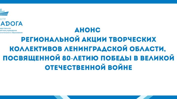 Анонс Региональной акции творческих коллективов Ленинградской области, посвященной 80-летию Победы в Великой Отечественной войне