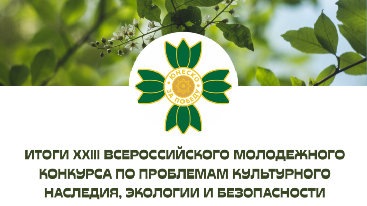 Итоги XXIII Всероссийского молодёжного конкурса по проблемам культурного наследия, экологии и безопасности жизнедеятельности «ЮНЭКО»